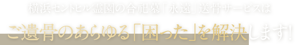 横浜セントヒル霊園の合祀墓「永遠」送骨サービスはご遺骨のあらゆる「困った」を解決します！